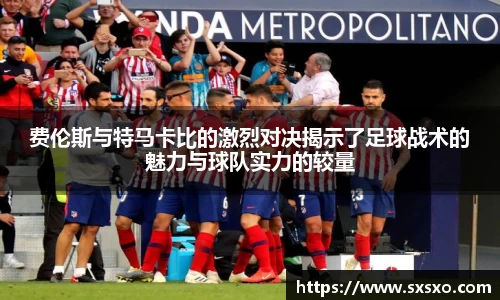 费伦斯与特马卡比的激烈对决揭示了足球战术的魅力与球队实力的较量