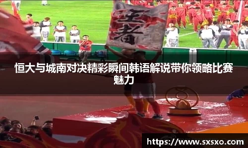恒大与城南对决精彩瞬间韩语解说带你领略比赛魅力