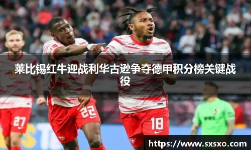 莱比锡红牛迎战利华古逊争夺德甲积分榜关键战役