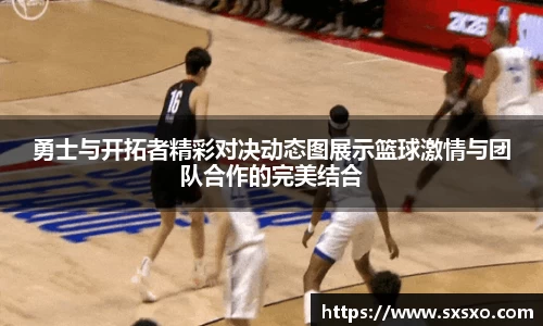勇士与开拓者精彩对决动态图展示篮球激情与团队合作的完美结合
